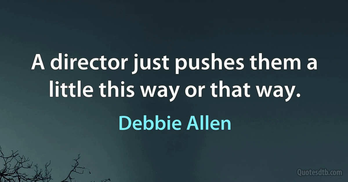 A director just pushes them a little this way or that way. (Debbie Allen)