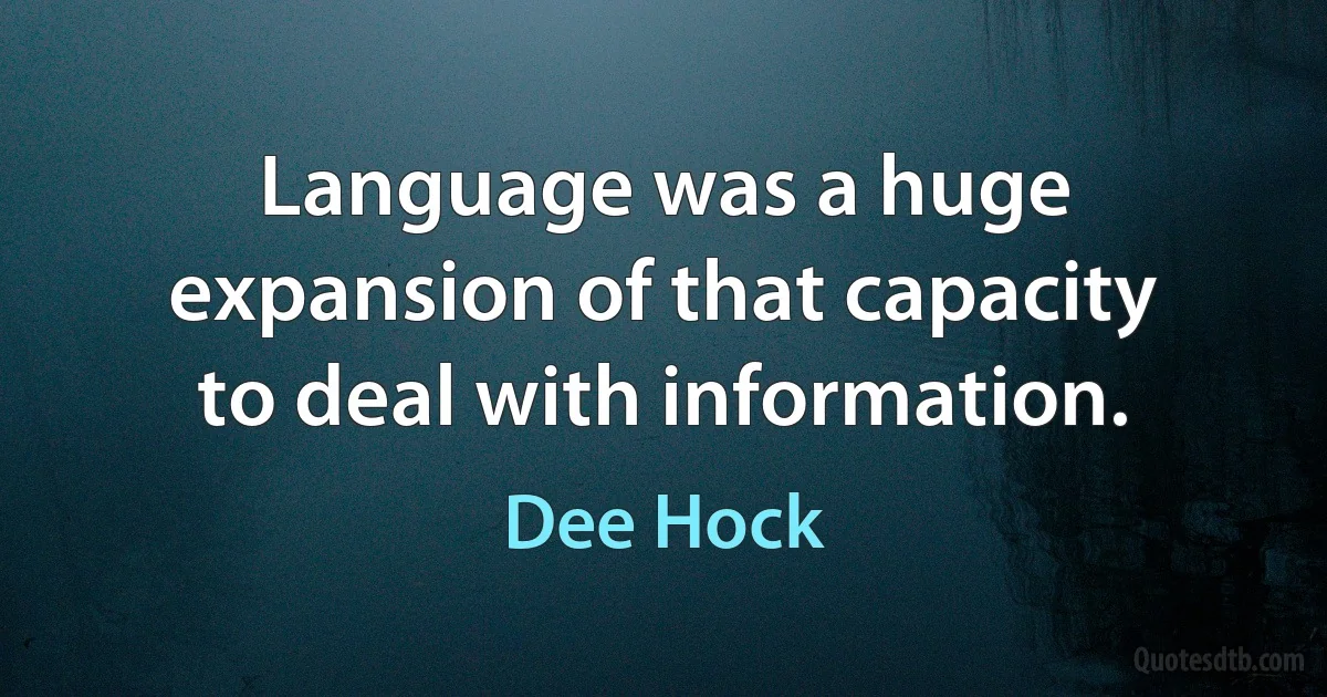 Language was a huge expansion of that capacity to deal with information. (Dee Hock)