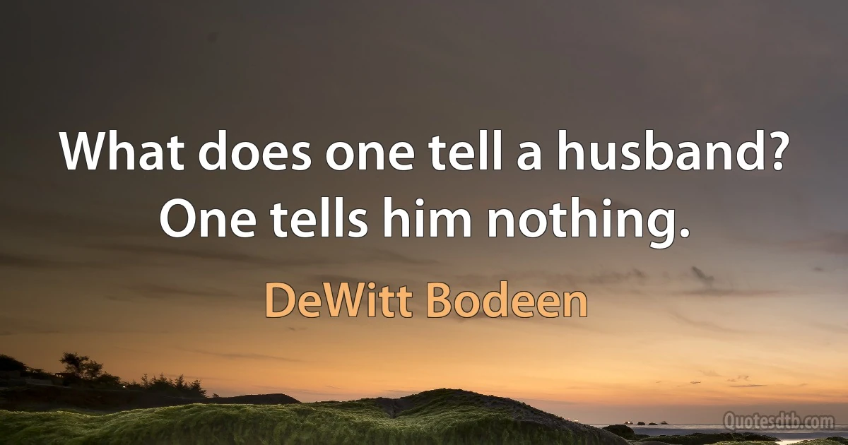 What does one tell a husband? One tells him nothing. (DeWitt Bodeen)