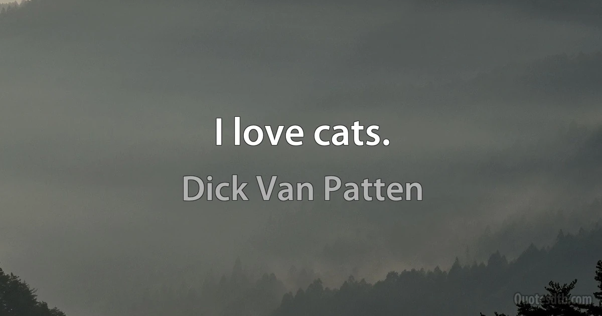 I love cats. (Dick Van Patten)