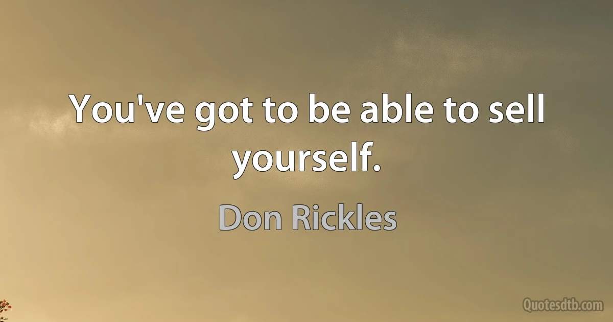 You've got to be able to sell yourself. (Don Rickles)