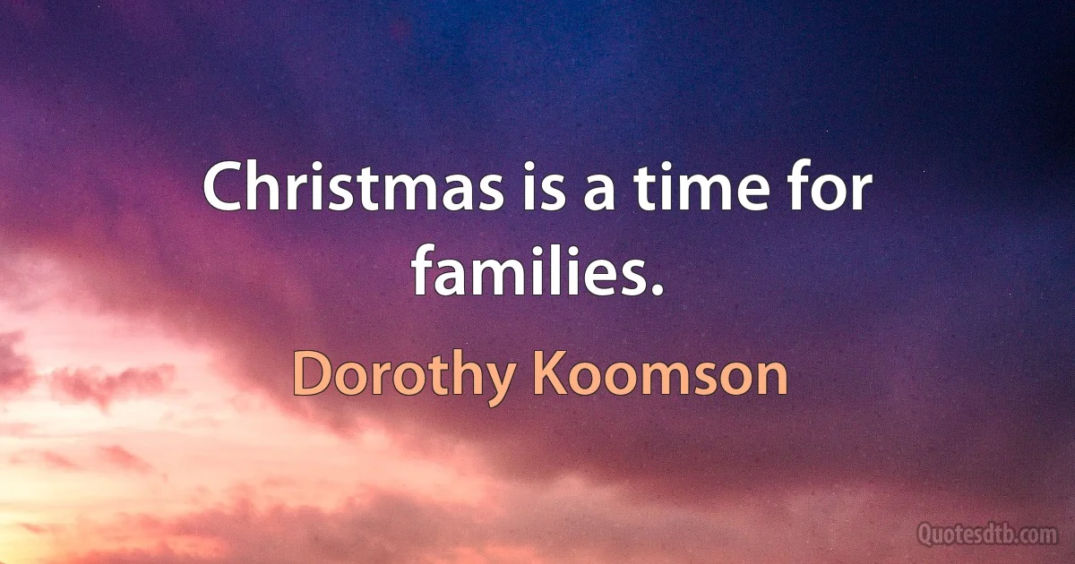 Christmas is a time for families. (Dorothy Koomson)