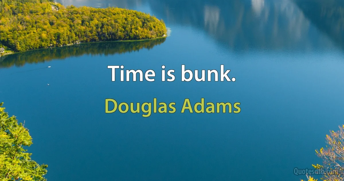 Time is bunk. (Douglas Adams)