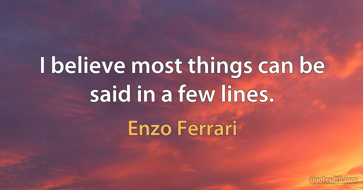 I believe most things can be said in a few lines. (Enzo Ferrari)