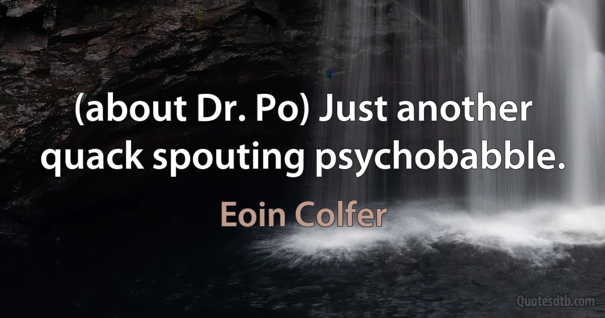 (about Dr. Po) Just another quack spouting psychobabble. (Eoin Colfer)