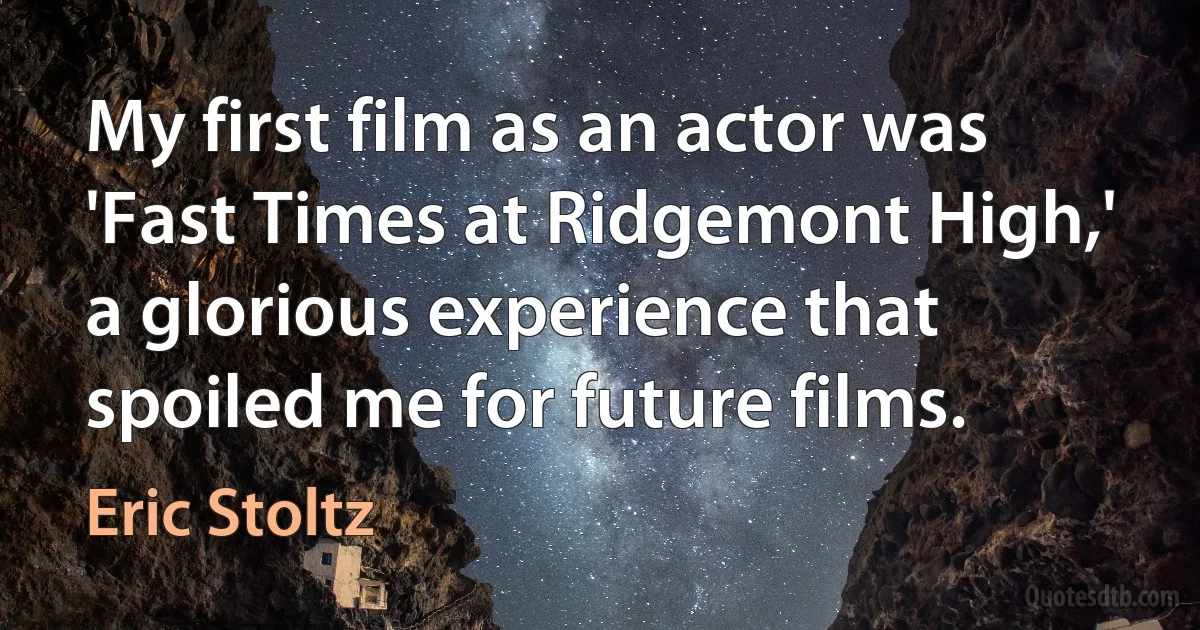 My first film as an actor was 'Fast Times at Ridgemont High,' a glorious experience that spoiled me for future films. (Eric Stoltz)