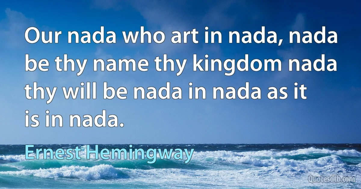 Our nada who art in nada, nada be thy name thy kingdom nada thy will be nada in nada as it is in nada. (Ernest Hemingway)