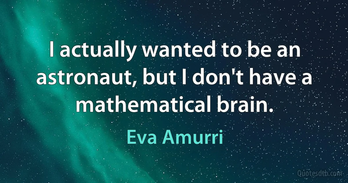 I actually wanted to be an astronaut, but I don't have a mathematical brain. (Eva Amurri)