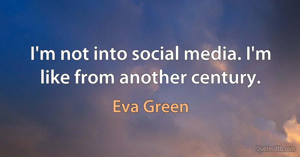 I'm not into social media. I'm like from another century. (Eva Green)