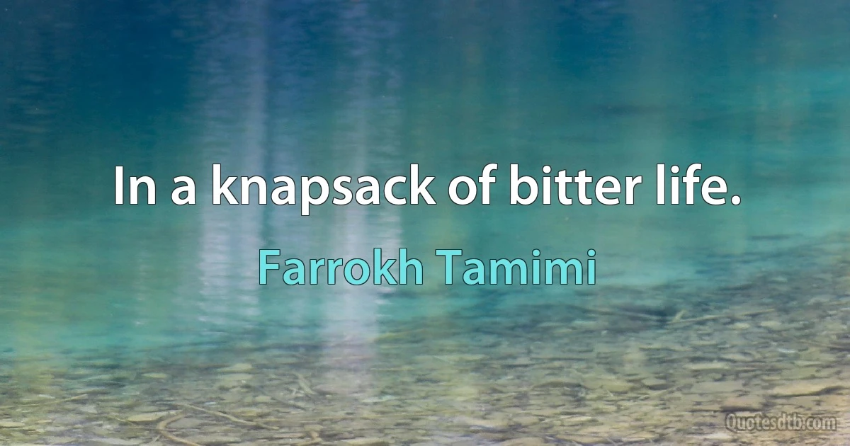 In a knapsack of bitter life. (Farrokh Tamimi)