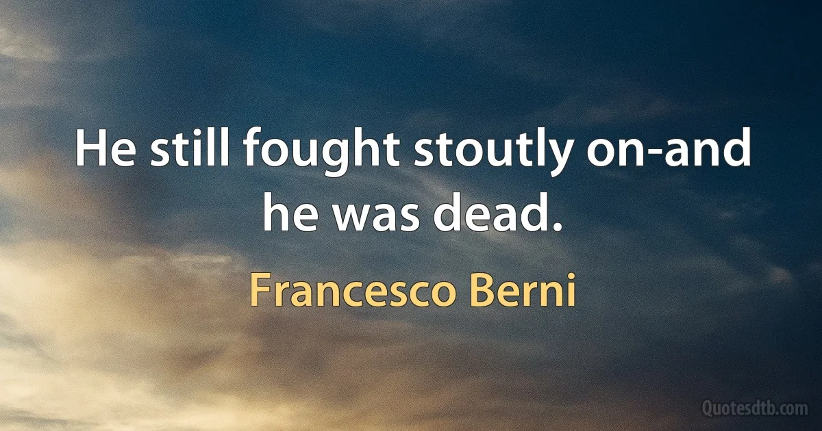 He still fought stoutly on-and he was dead. (Francesco Berni)