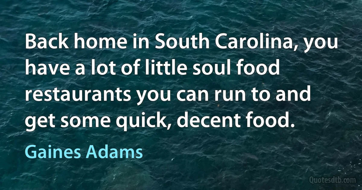 Back home in South Carolina, you have a lot of little soul food restaurants you can run to and get some quick, decent food. (Gaines Adams)