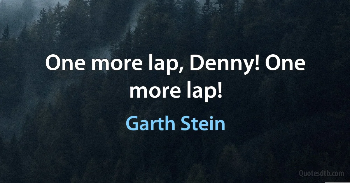 One more lap, Denny! One more lap! (Garth Stein)