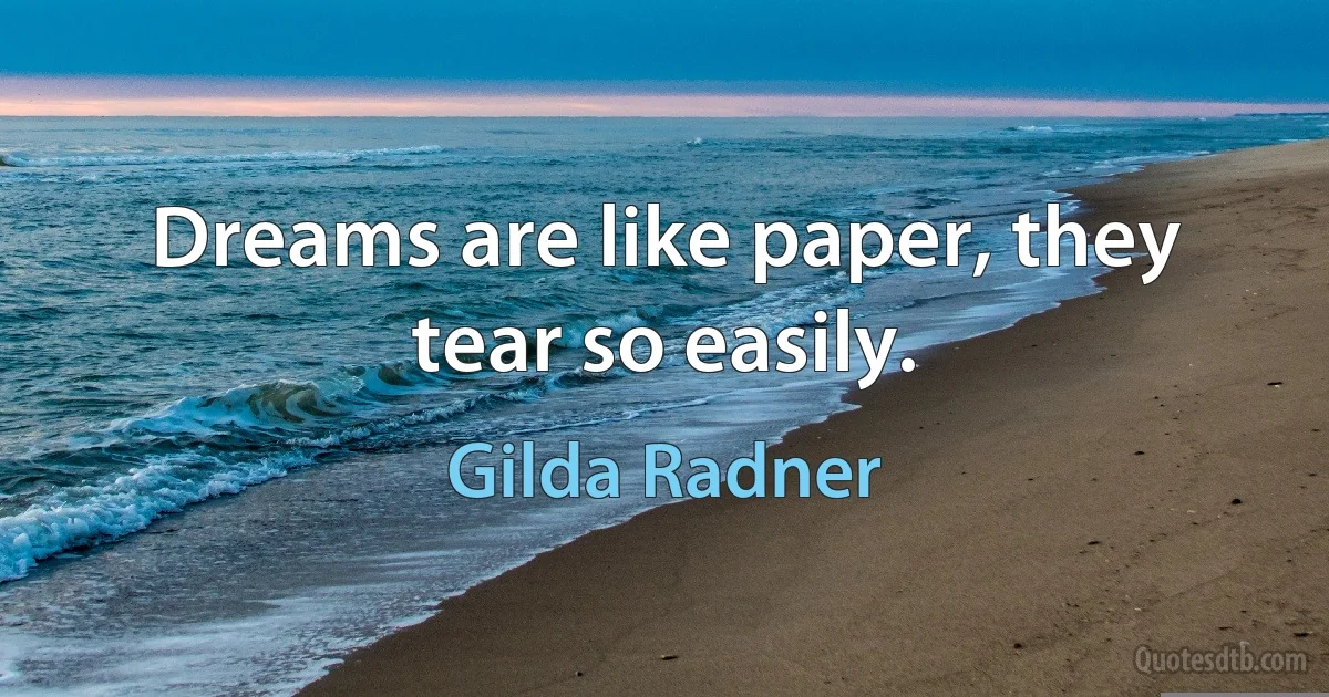 Dreams are like paper, they tear so easily. (Gilda Radner)