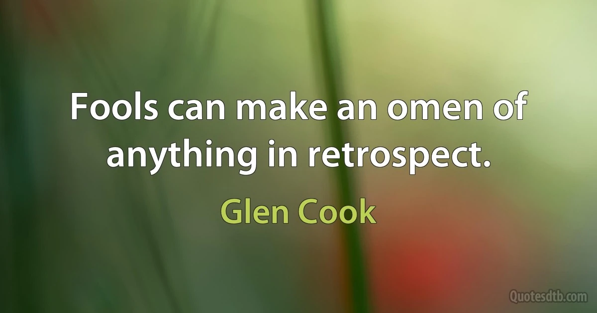 Fools can make an omen of anything in retrospect. (Glen Cook)