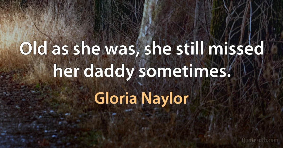 Old as she was, she still missed her daddy sometimes. (Gloria Naylor)