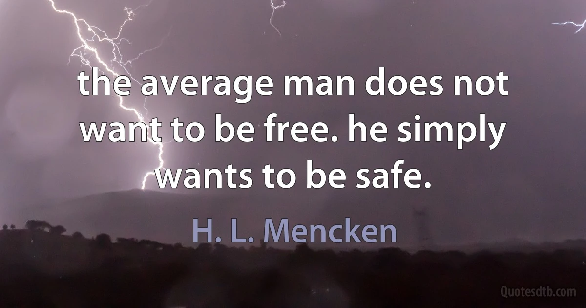 the average man does not want to be free. he simply wants to be safe. (H. L. Mencken)