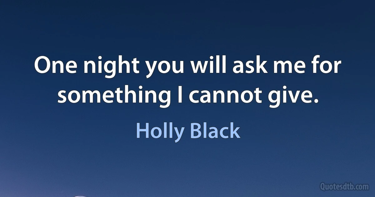 One night you will ask me for something I cannot give. (Holly Black)