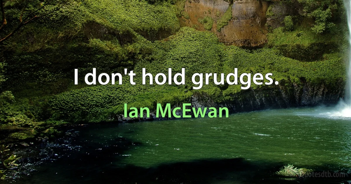 I don't hold grudges. (Ian McEwan)