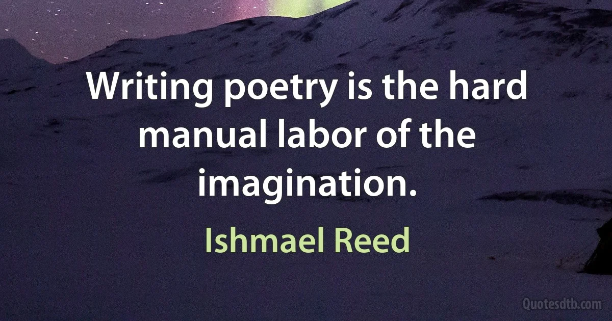 Writing poetry is the hard manual labor of the imagination. (Ishmael Reed)