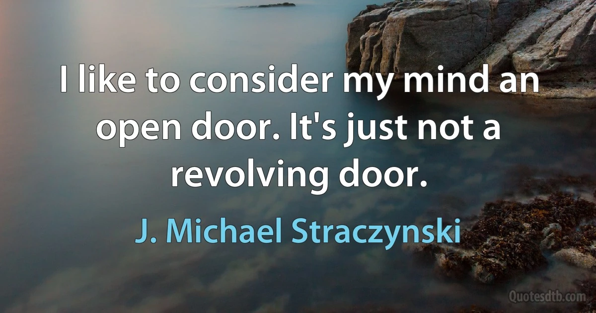 I like to consider my mind an open door. It's just not a revolving door. (J. Michael Straczynski)