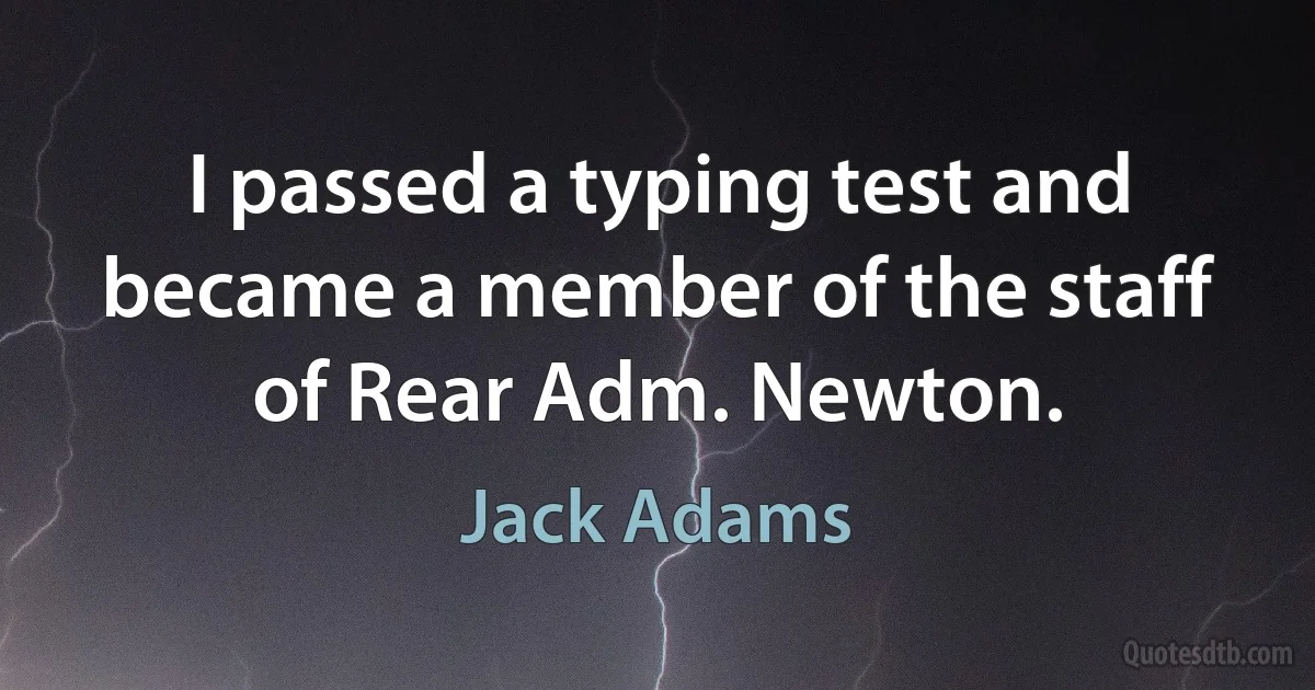 I passed a typing test and became a member of the staff of Rear Adm. Newton. (Jack Adams)