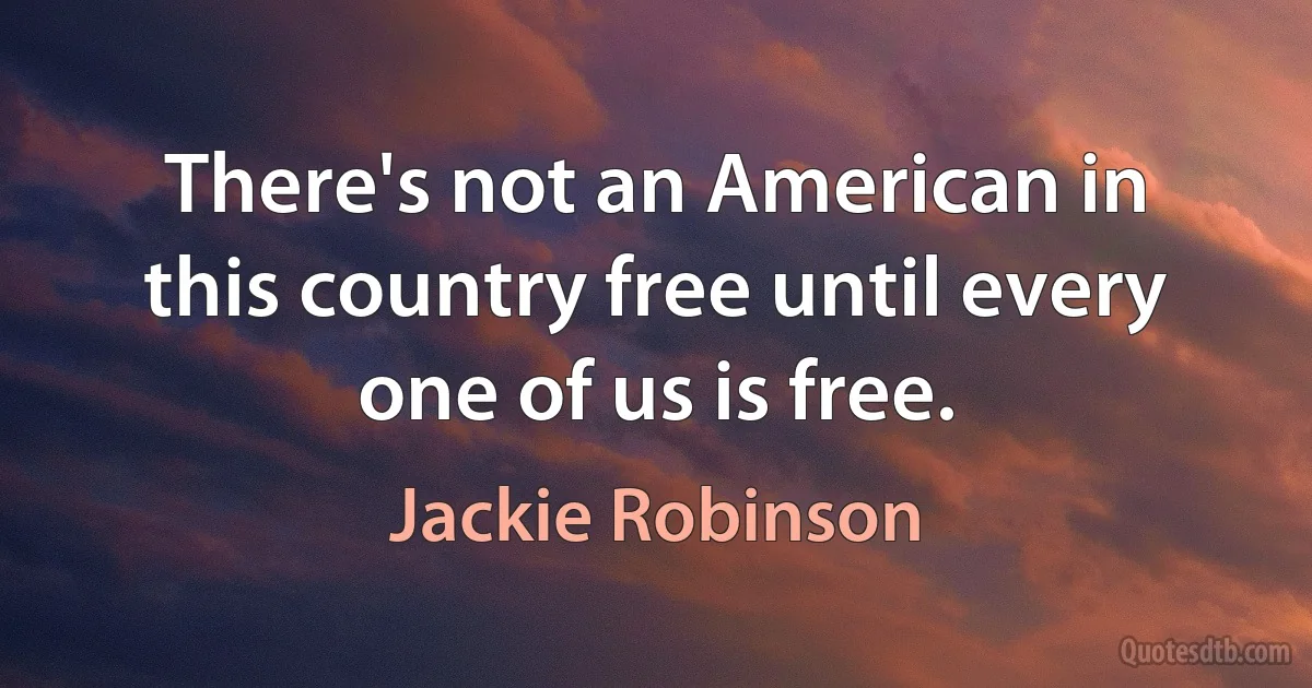 There's not an American in this country free until every one of us is free. (Jackie Robinson)