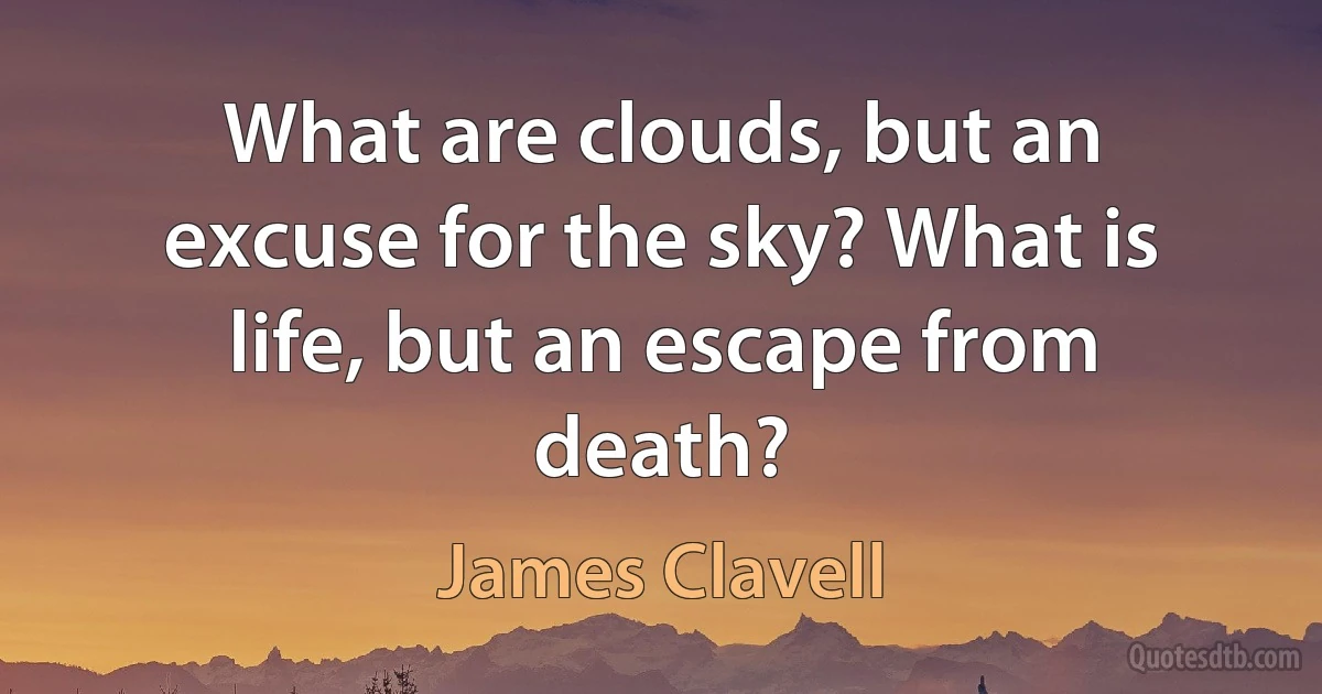 What are clouds, but an excuse for the sky? What is life, but an escape from death? (James Clavell)