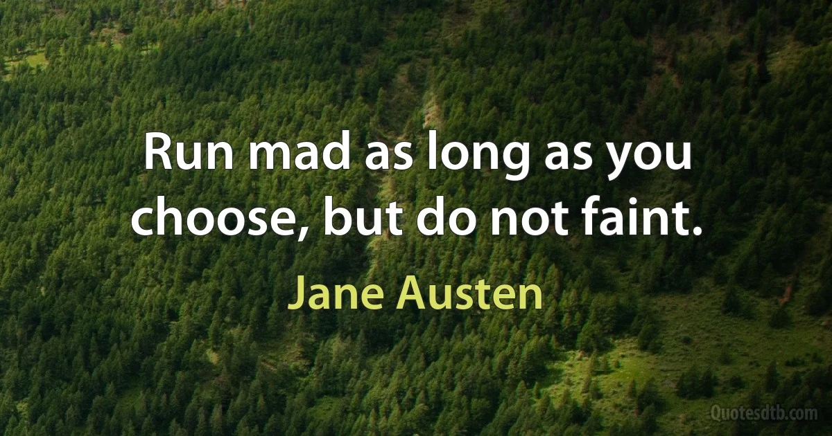 Run mad as long as you choose, but do not faint. (Jane Austen)