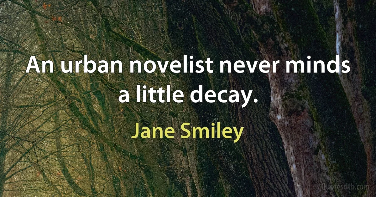 An urban novelist never minds a little decay. (Jane Smiley)