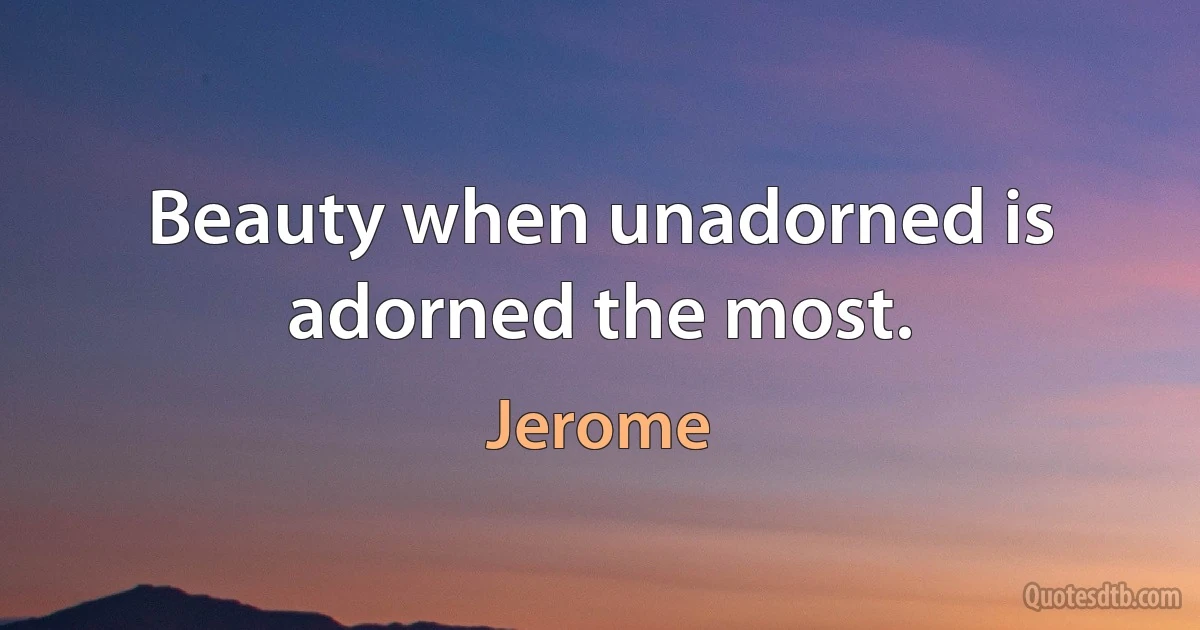 Beauty when unadorned is adorned the most. (Jerome)