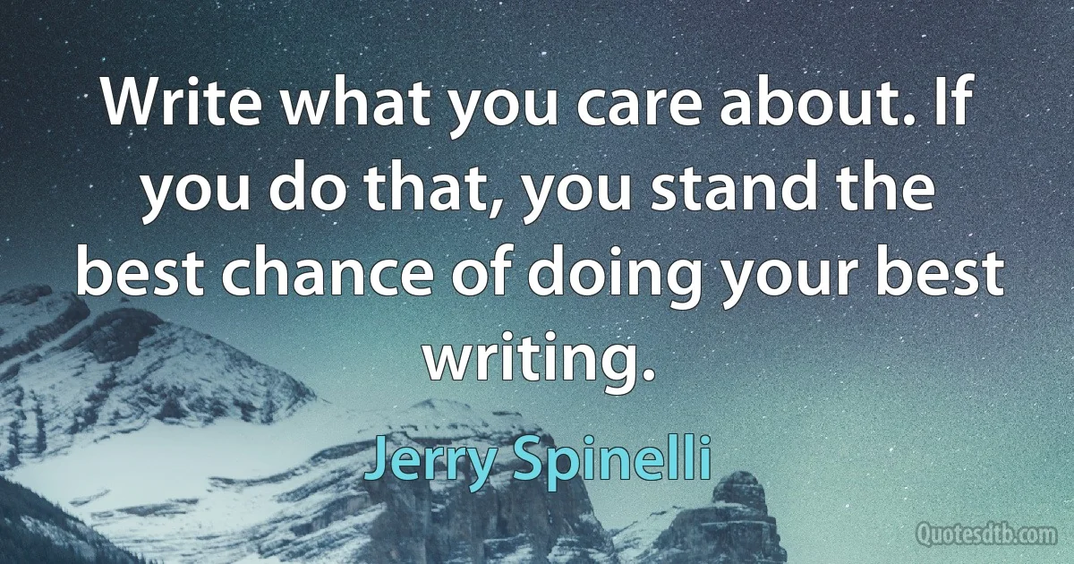 Write what you care about. If you do that, you stand the best chance of doing your best writing. (Jerry Spinelli)