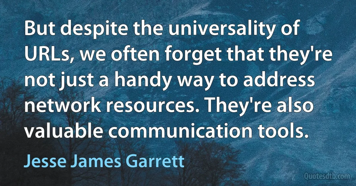 But despite the universality of URLs, we often forget that they're not just a handy way to address network resources. They're also valuable communication tools. (Jesse James Garrett)