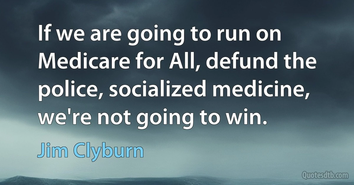 If we are going to run on Medicare for All, defund the police, socialized medicine, we're not going to win. (Jim Clyburn)