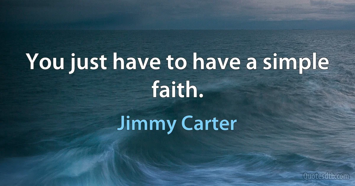 You just have to have a simple faith. (Jimmy Carter)