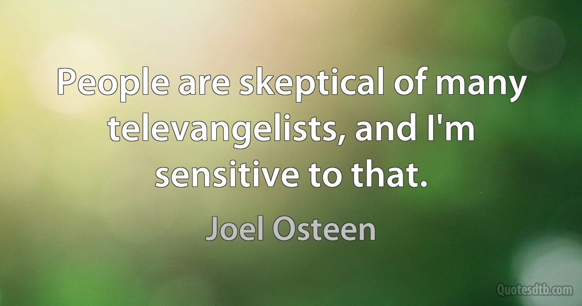 People are skeptical of many televangelists, and I'm sensitive to that. (Joel Osteen)