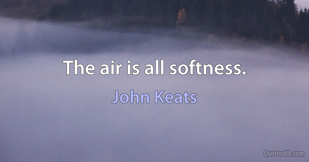 The air is all softness. (John Keats)