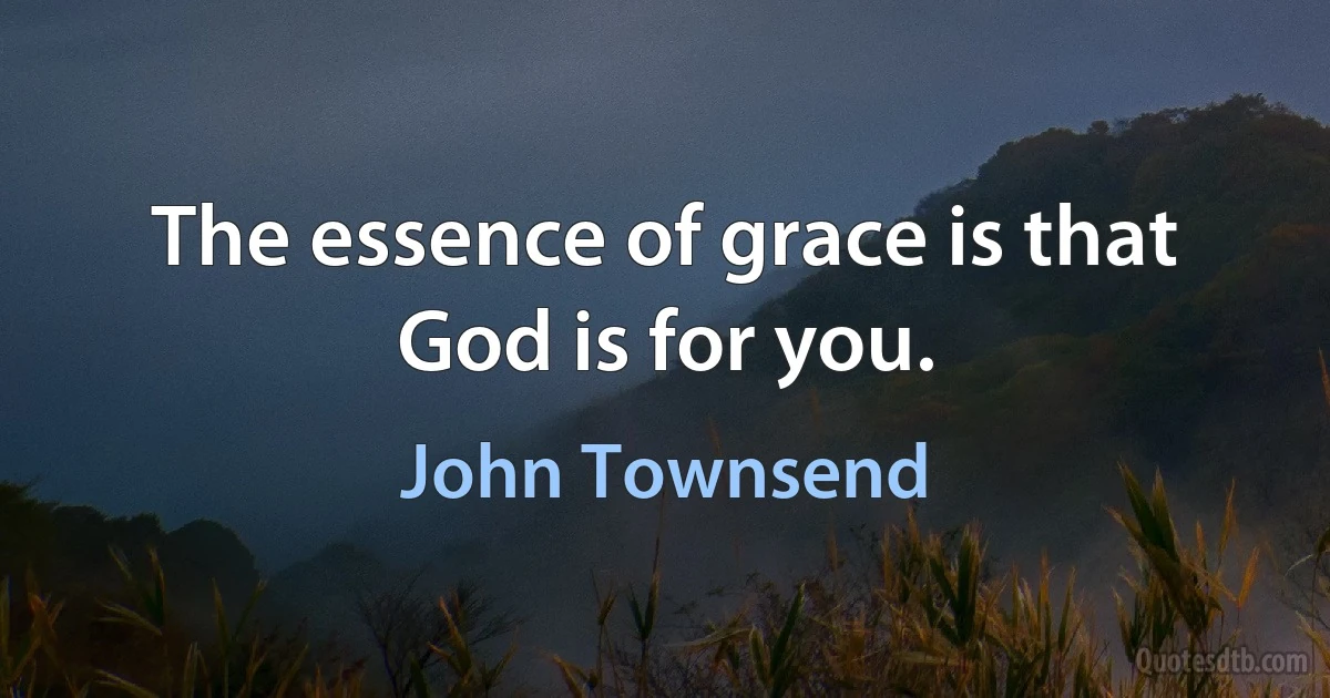 The essence of grace is that God is for you. (John Townsend)