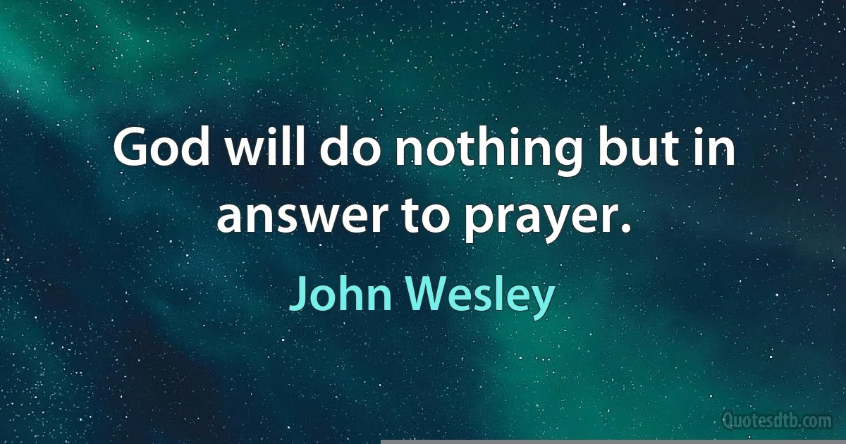 God will do nothing but in answer to prayer. (John Wesley)