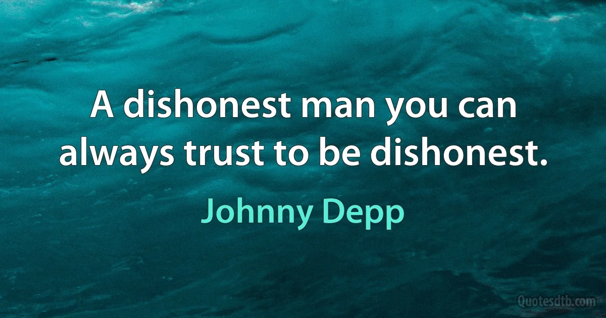 A dishonest man you can always trust to be dishonest. (Johnny Depp)