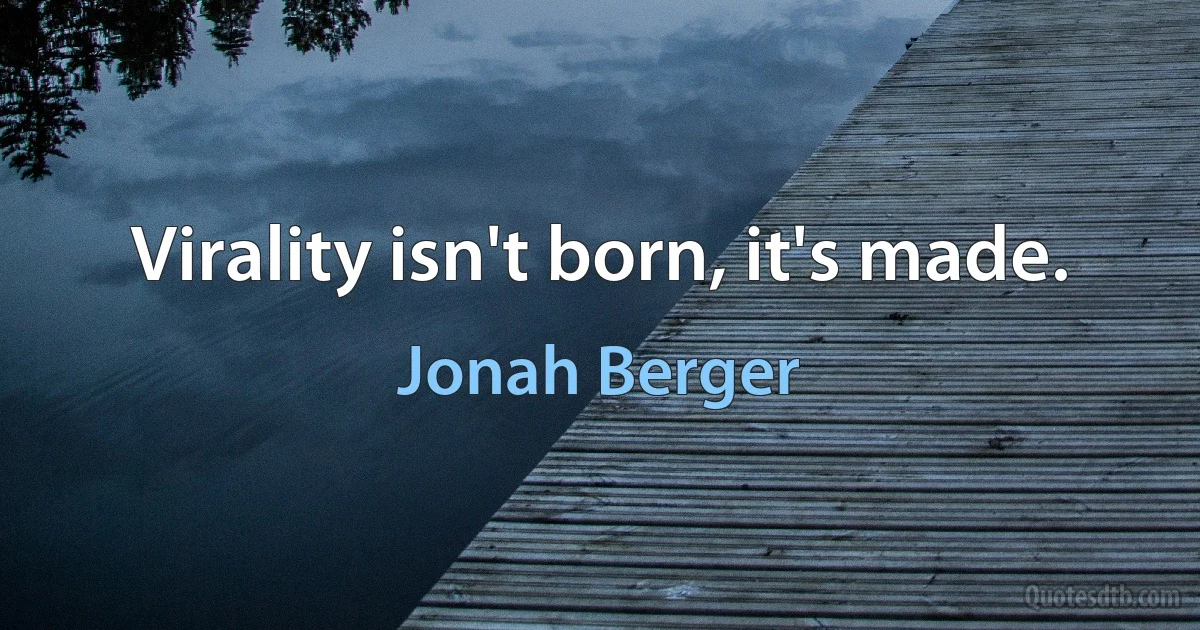 Virality isn't born, it's made. (Jonah Berger)