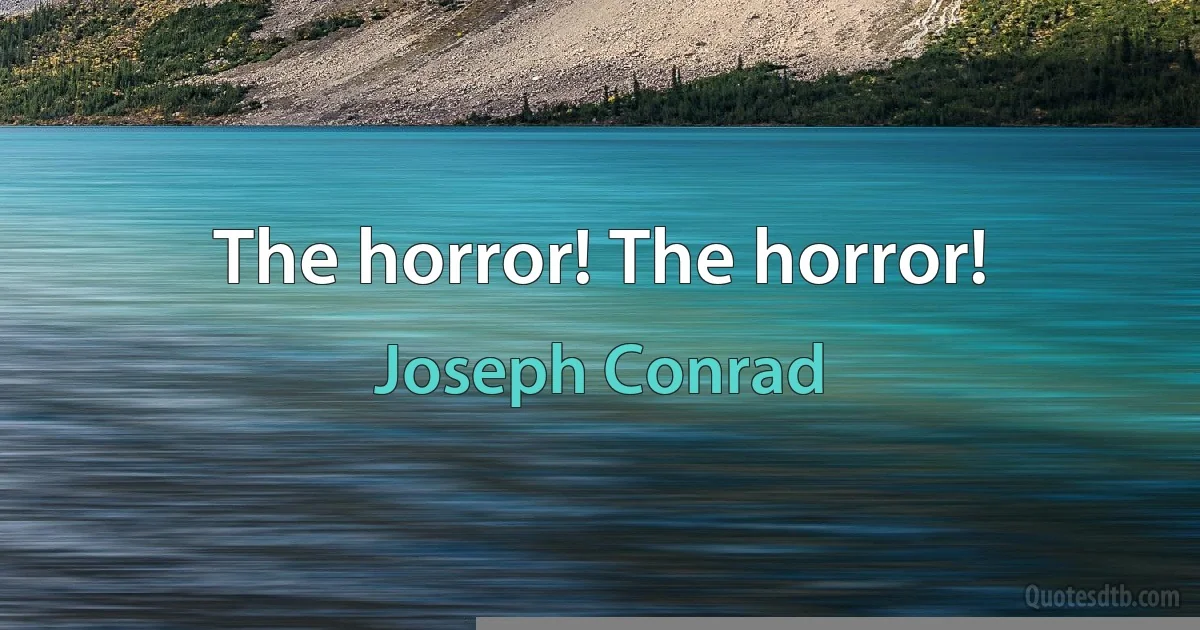 The horror! The horror! (Joseph Conrad)