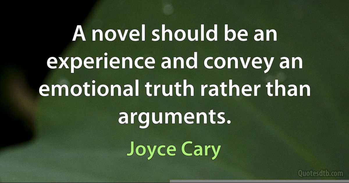 A novel should be an experience and convey an emotional truth rather than arguments. (Joyce Cary)