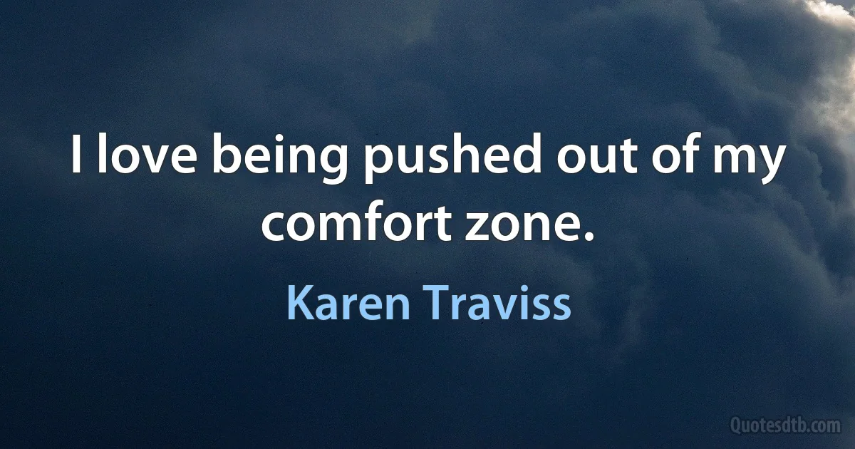 I love being pushed out of my comfort zone. (Karen Traviss)