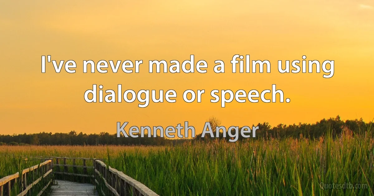 I've never made a film using dialogue or speech. (Kenneth Anger)