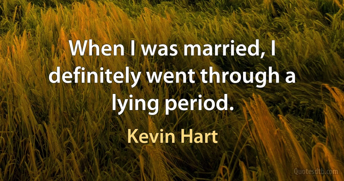 When I was married, I definitely went through a lying period. (Kevin Hart)