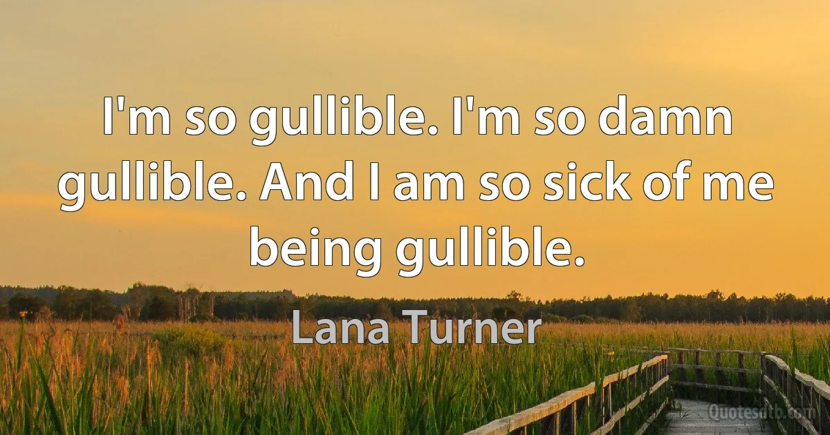 I'm so gullible. I'm so damn gullible. And I am so sick of me being gullible. (Lana Turner)