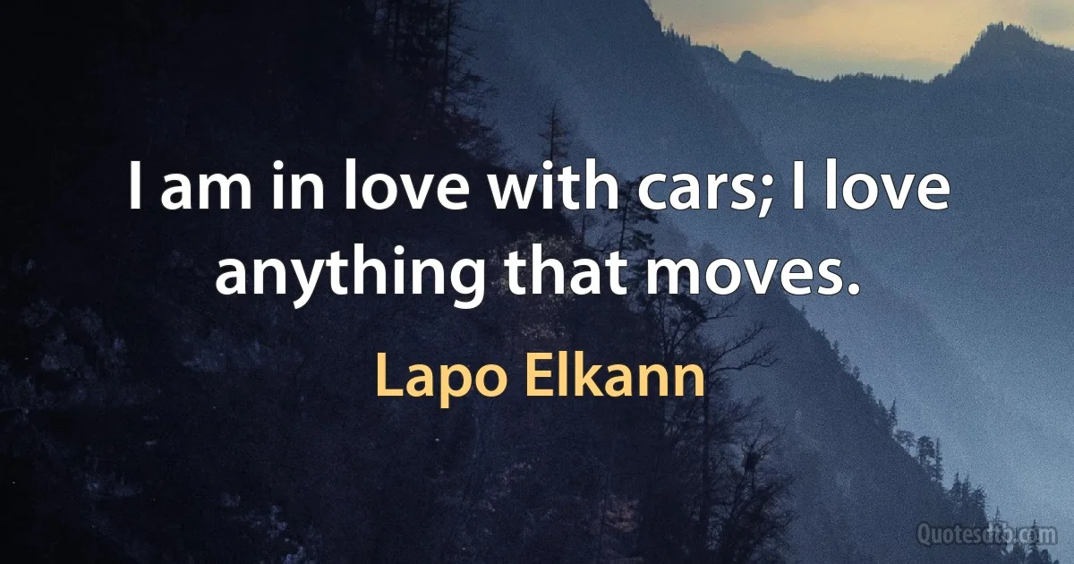 I am in love with cars; I love anything that moves. (Lapo Elkann)