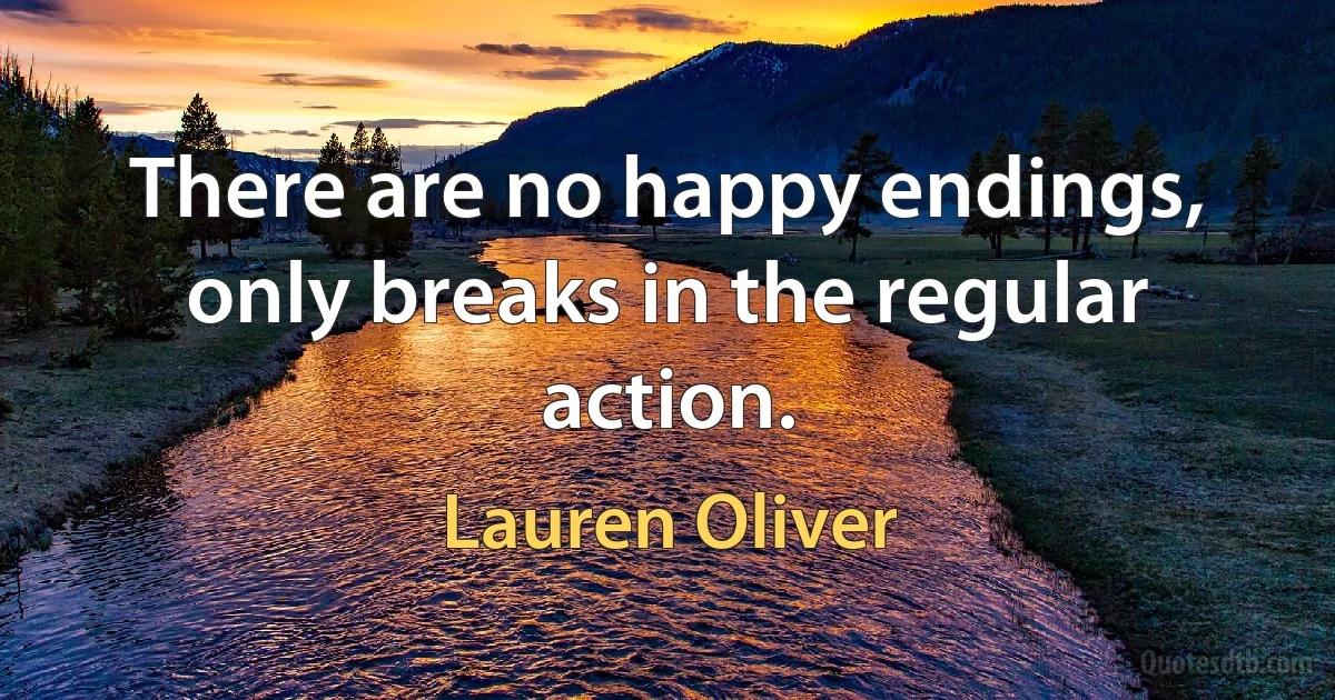 There are no happy endings, only breaks in the regular action. (Lauren Oliver)