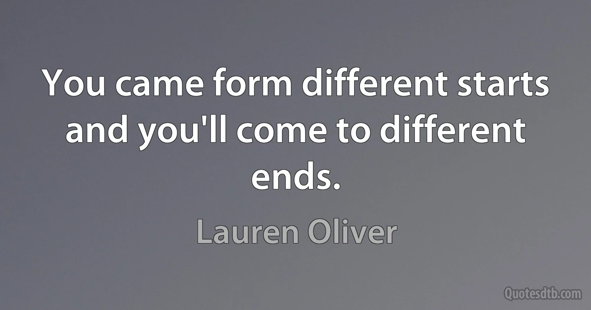 You came form different starts and you'll come to different ends. (Lauren Oliver)